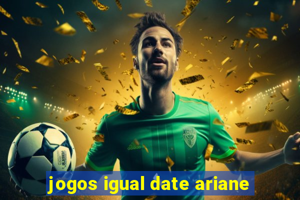 jogos igual date ariane